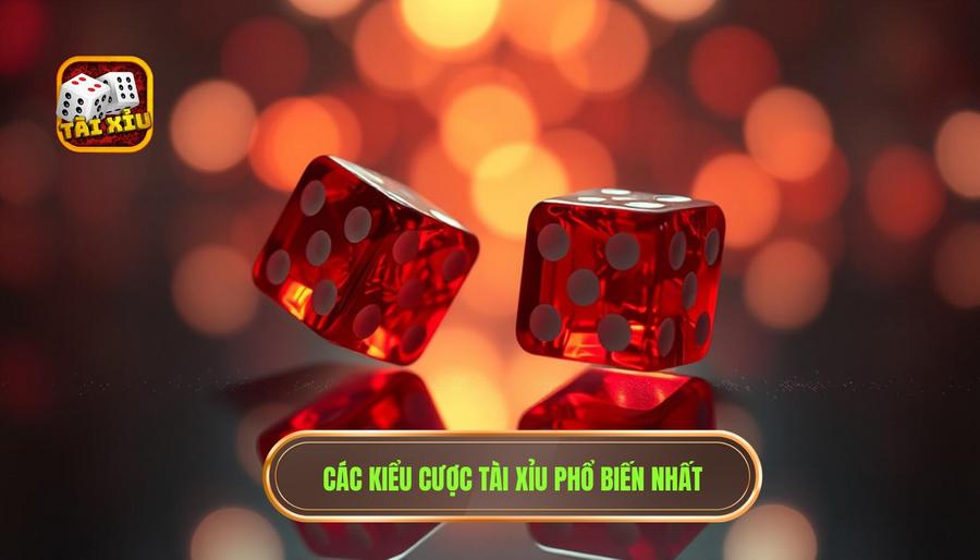 Chi tiết những kiểu cược tài xỉu phổ biến bạn cần biết